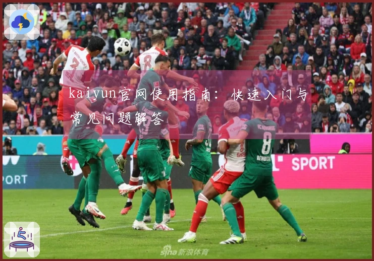 kaiyun官网使用指南：快速入门与常见问题解答