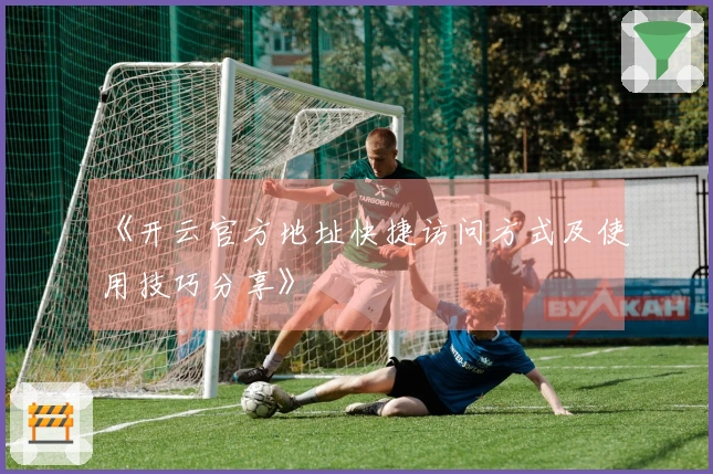 《开云官方地址快捷访问方式及使用技巧分享》