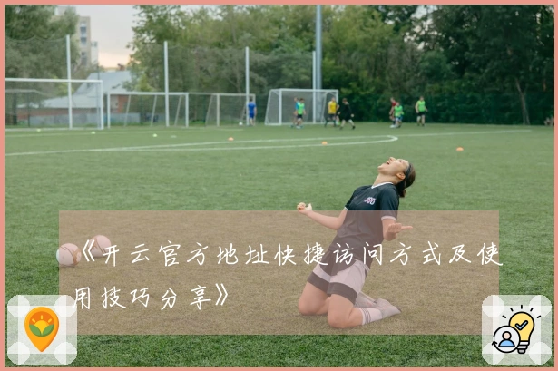 《开云官方地址快捷访问方式及使用技巧分享》