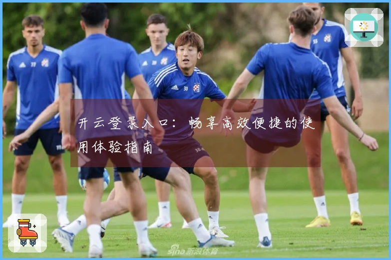 开云登录入口：畅享高效便捷的使用体验指南