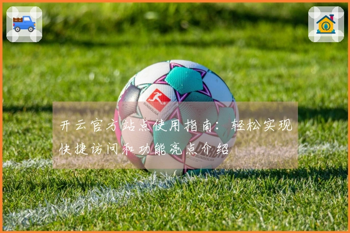 开云官方站点使用指南：轻松实现快捷访问和功能亮点介绍