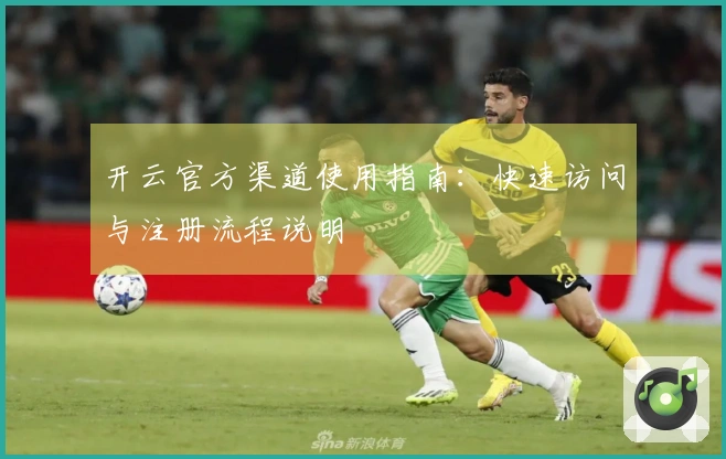 开云官方渠道使用指南：快速访问与注册流程说明