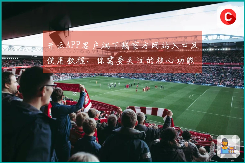 开云APP客户端下载官方网站入口及使用教程，你需要关注的核心功能指导！