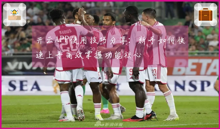 开云APP使用技巧分享：新手如何快速上手高效掌握功能核心
