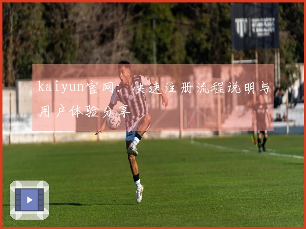 kaiyun官网：快速注册流程说明与用户体验分享