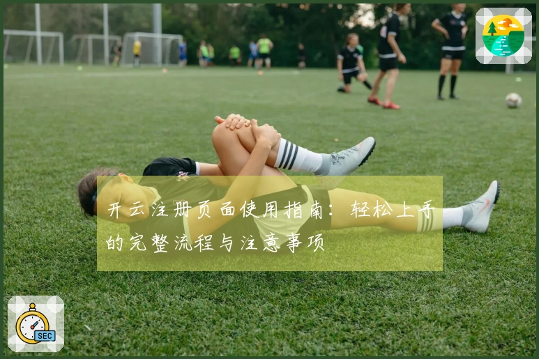 开云注册页面使用指南：轻松上手的完整流程与注意事项