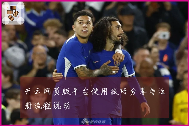 开云网页版平台使用技巧分享与注册流程说明