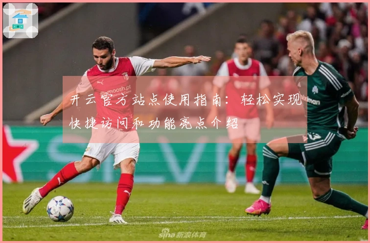 开云官方站点使用指南：轻松实现快捷访问和功能亮点介绍