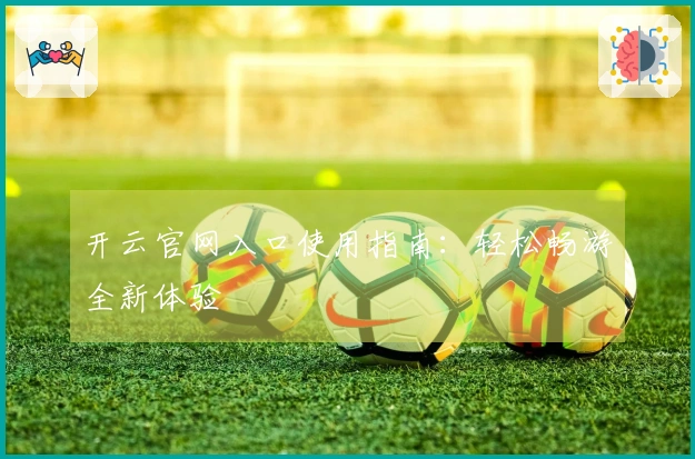 开云官网入口使用指南：轻松畅游全新体验