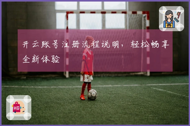 开云账号注册流程说明，轻松畅享全新体验