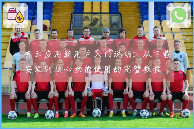 开云应用新用户入门说明：从下载安装到核心功能使用的完整教程