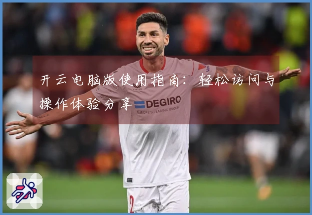 开云电脑版使用指南：轻松访问与操作体验分享