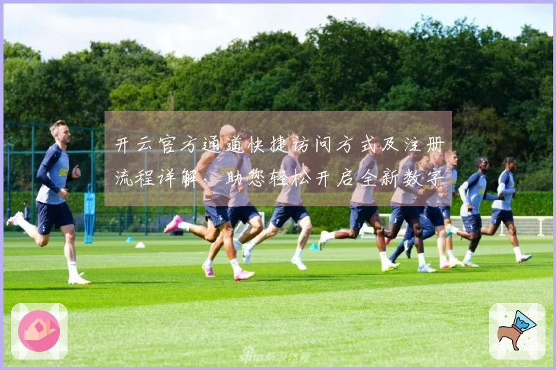 开云官方通道快捷访问方式及注册流程详解，助您轻松开启全新数字体验