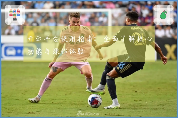 开云平台使用指南：全面了解核心功能与操作体验