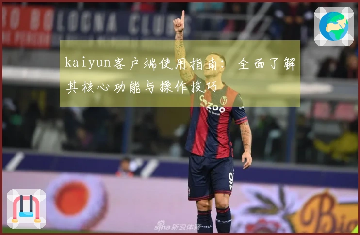 kaiyun客户端使用指南：全面了解其核心功能与操作技巧