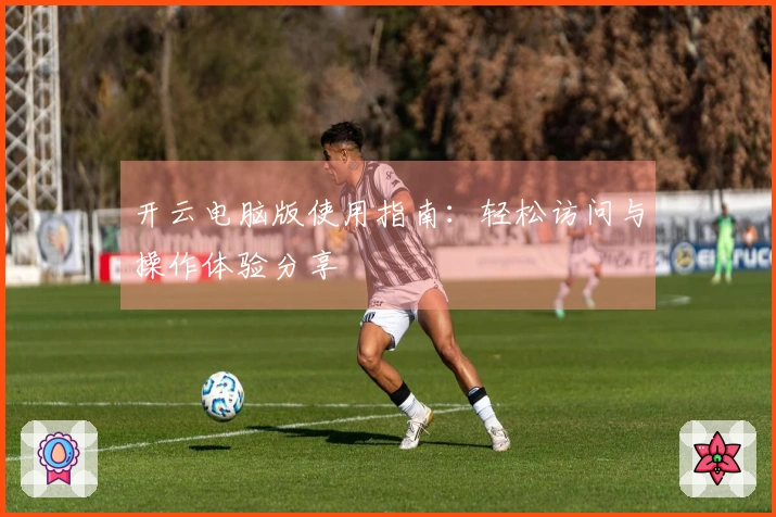 开云电脑版使用指南:轻松访问与操作体验分享