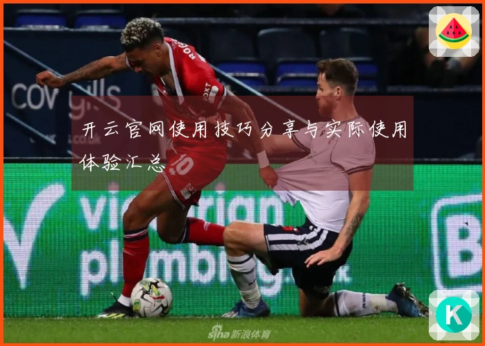 开云官网使用技巧分享与实际使用体验汇总
